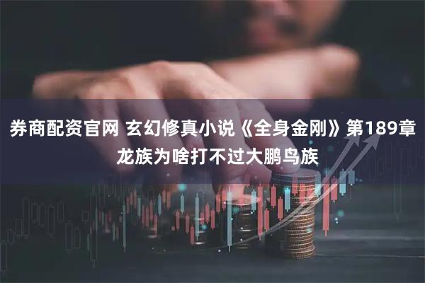 券商配资官网 玄幻修真小说《全身金刚》第189章  龙族为啥打不过大鹏鸟族