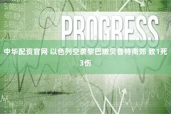 中华配资官网 以色列空袭黎巴嫩贝鲁特南郊 致1死3伤