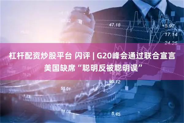 杠杆配资炒股平台 闪评 | G20峰会通过联合宣言 美国缺席“聪明反被聪明误”