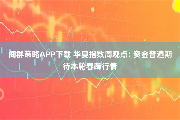 间群策略APP下载 华夏指数周观点: 资金普遍期待本轮春躁行情