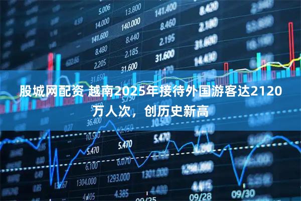 股城网配资 越南2025年接待外国游客达2120万人次，创历史新高