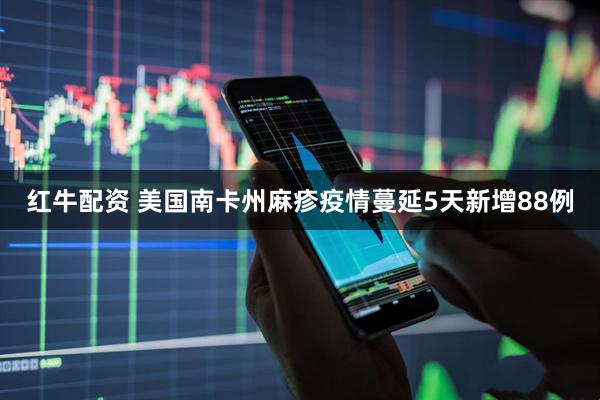 红牛配资 美国南卡州麻疹疫情蔓延　5天新增88例