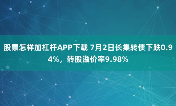 股票怎样加杠杆APP下载 7月2日长集转债下跌0.94%，转股溢价率9.98%