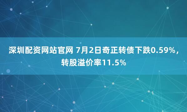 深圳配资网站官网 7月2日奇正转债下跌0.59%，转股溢价率11.5%
