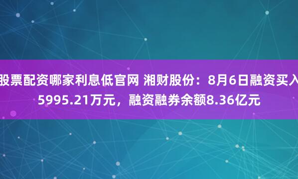 股票配资哪家利息低官网 湘财股份：8月6日融资买入5995.21万元，融资融券余额8.36亿元