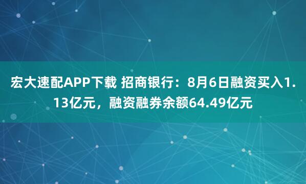 宏大速配APP下载 招商银行：8月6日融资买入1.13亿元，融资融券余额64.49亿元