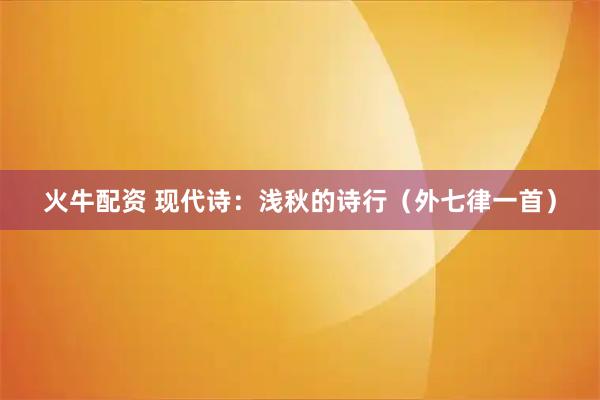 火牛配资 现代诗：浅秋的诗行（外七律一首）